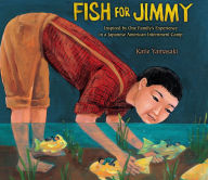 Title: Fish for Jimmy: Inspired by One Family's Experience in a Japanese American Internment Camp, Author: Katie Yamasaki