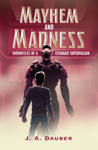 Title: Mayhem and Madness: Chronicles of a Teenaged Supervillain, Author: J. A. Dauber