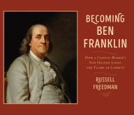 Title: Becoming Ben Franklin: How a Candle-Maker's Son Helped Light the Flame of Liberty, Author: Russell Freedman