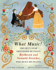 Free german ebooks download What Music!: The Fifty-year Friendship between Beethoven and Nannette Streicher, Who Built His Pianos FB2 MOBI (English Edition) 9780823451432 by Laurie Lawlor, Becca Stadtlander