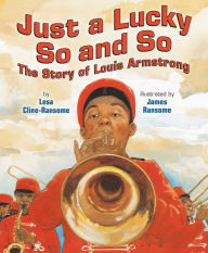 Title: Just a Lucky So and So: The Story of Louis Armstrong, Author: Lesa Cline-Ransome