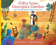 Title: Gifts from Georgia's Garden: How Georgia O'Keeffe Nourished Her Art, Author: Lisa Robinson
