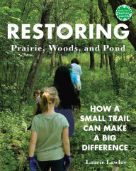 Title: Restoring Prairie, Woods, and Pond: How a Small Trail Can Make a Big Difference, Author: Laurie Lawlor