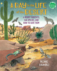 Title: A Day in the Life of the Desert: 6 Desert Habitats, 108 Species, and How to Save Them, Author: Roxie Munro