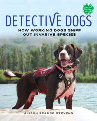 Title: Detective Dogs: How Working Dogs Sniff Out Invasive Species, Author: Alison Pearce Stevens