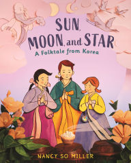 Title: Sun, Moon, and Star: A Folktale from Korea, Author: Nancy So Miller