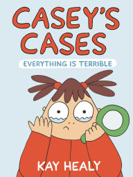 Title: Casey's Cases: Everything Is Terrible, Author: Kay Healy