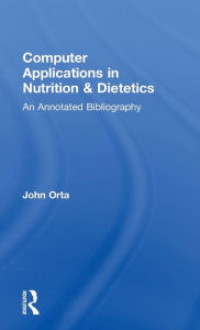 Title: Computer Applications in Nutrition & Dietetics: An Annotated Bibliography, Author: John Orta
