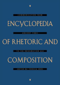 Title: Encyclopedia of Rhetoric and Composition: Communication from Ancient Times to the Information Age / Edition 1, Author: Theresa Enos
