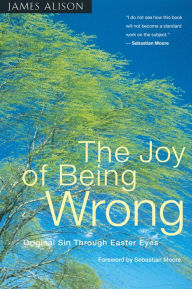 Title: Joy of Being Wrong: Original Sin Through Easter Eyes, Author: James Alison