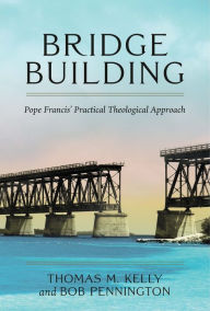 Title: Bridge Building: Pope Francis' Practical Theological Approach, Author: Thomas Kelly