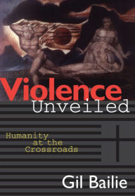 Title: Violence Unveiled: Humanity at the Crossroads, Author: Gil Bailie