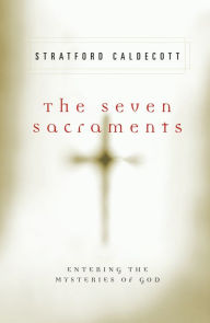 Title: Seven Sacraments: Entering the Mysteries of God, Author: Stratford Caldecott