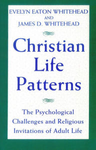 Title: Christian Life Patterns: The Psychological Challenges and Religious Invitations of Adult Life / Edition 1, Author: Evelyn Eaton Whitehead