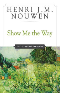 Title: Show Me the Way: Readings for Each Day of Lent, Author: Henri J. M. Nouwen