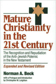 Title: Mature Christianity in the 21st Century: The Recognition and Repudiation of the Anti-Jewish Polemic of the New Testament / Edition 1, Author: Norman Beck