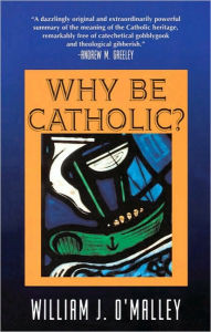 Title: Why Be Catholic?, Author: William J. O'Malley