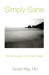 Title: Simply Sane: The Spirituality of Mental Health / Edition 1, Author: Gerald May