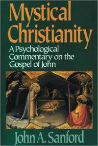 Title: Mystical Christianity: A Psychological Commentary on the Gospel of John, Author: John A. Sanford