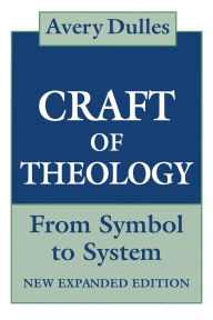 Title: The Craft of Theology: From Symbol to System / Edition 1, Author: Avery Dulles