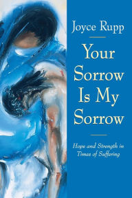 Title: Your Sorrow Is My Sorrow: Hope and Strength in Times of Suffering, Author: Joyce Rupp