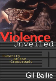 Title: Violence Unveiled: Humanity at the Crossroads, Author: Gil Bailie