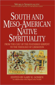 Title: South and Meso-American Native Spirituality: From the Cult of the Feathered Serpent to the Theology of Liberation, Author: Gary H. Gossen