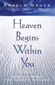 Title: Heaven Begins Within You: Wisdom from the Desert Fathers, Author: Anselm Gruen