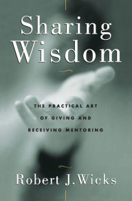 Title: Sharing Wisdom: The Practical Art of Giving and Receiving Mentoring, Author: Robert Wicks