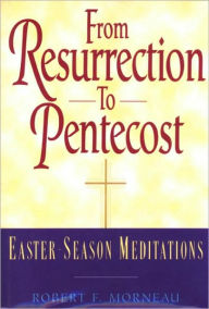 Title: From Resurrection to Pentecost: Easter-Season Meditations, Author: Robert F. Morneau