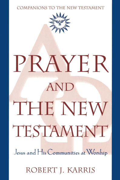 Prayer and the New Testament Jesus and His Communities at Worship