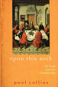 Title: Upon This Rock The Popes and Their Changing Roles, Author: Paul Collins