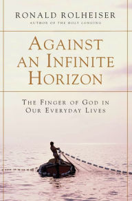 Title: Against an Infinite Horizon: The Finger of God in Our Everyday Lives, Author: Ronald Rolheiser