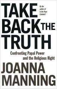 Title: Take Back the Truth: Confronting Papal Power and the Religious Right, Author: Joanna Manning