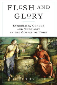 Title: Flesh and Glory: Symbol, Gender, and Theology in the Gospel of John, Author: Dorothy A Lee