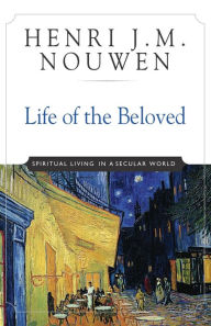 Title: Life of the Beloved: Spiritual Living in a Secular World / Edition 10, Author: Henri J. M. Nouwen