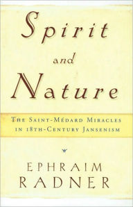 Title: Spirit and Nature: The Saint-Medard Miracles in 18th-Century Jansenism, Author: Ephraim Radner