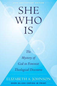 Title: She Who Is: The Mystery of God in Feminist Theological Discourse, Author: Elizabeth A. Johnson