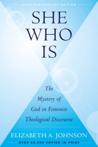 Title: She Who Is (25th Anniversary Edition): The Mystery of God in Feminist Theological Discourse, Author: Elizabeth Johnson