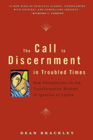 Title: Call to Discernment in Troubled Times: New Perspectives on the Transformative Wisdom of Ignatius of Loyola, Author: Dean Brackley