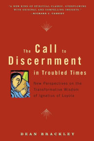 Title: The Call to Discernment in Troubled Times: New Perspectives on the Transformative Wisdom of Ignatius of Loyola, Author: Dean Brackley