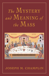 Title: Mystery and Meaning of the Mass, Author: Joseph M. Champlin