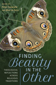 Title: Finding Beauty in the Other: Theological Reflections across Religious Traditions, Author: Peter Casarella