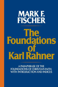 Title: Foundations of Karl Rahner: A Paraphrase of the Foundations of Christian Faith, with Introduction and Indices / Edition 1, Author: Mark F. Fischer