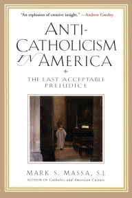 Title: Anti-Catholicism in America: The Last Acceptable Prejudice, Author: Mark S. Massa