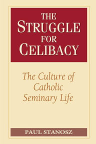 Title: Struggle for Celibacy: The Culture of Catholic Seminary Life, Author: Paul Stanosz