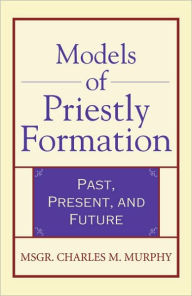 Title: Models of Priestly Formation: Past, Present, and Future, Author: Msgr. Charles M. Murphy