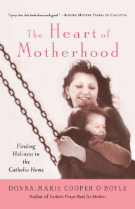 Title: The Heart of Motherhood: Finding Holiness in the Catholic Home, Author: Donna-Marie Cooper O'Boyle