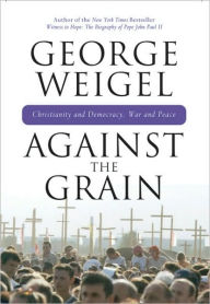 Title: Against the Grain: Christianity and Democracy, War and Peace / Edition 1, Author: George Weigel