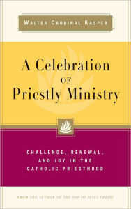 Title: Celebration of Priestly Ministry: Challenge, Renewal, and Joy in the Catholic Priesthood, Author: Walter Cardinal Kasper